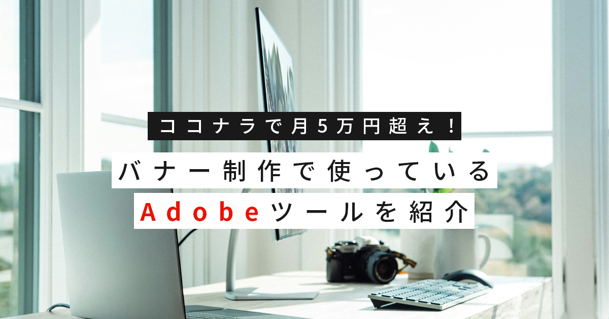 【実体験】ココナラで月5万円超え！バナー制作で使っているAdobeツールを紹介