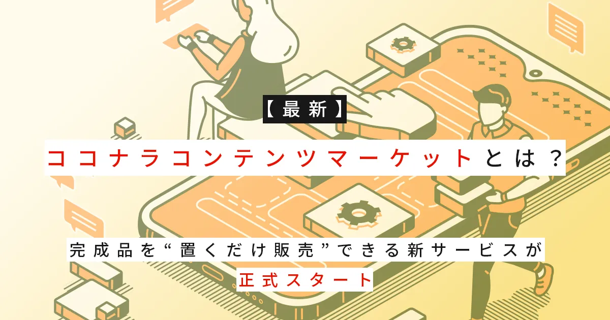 【最新】ココナラコンテンツマーケットとは？完成品を“置くだけ販売”できる新サービスが正式スタート