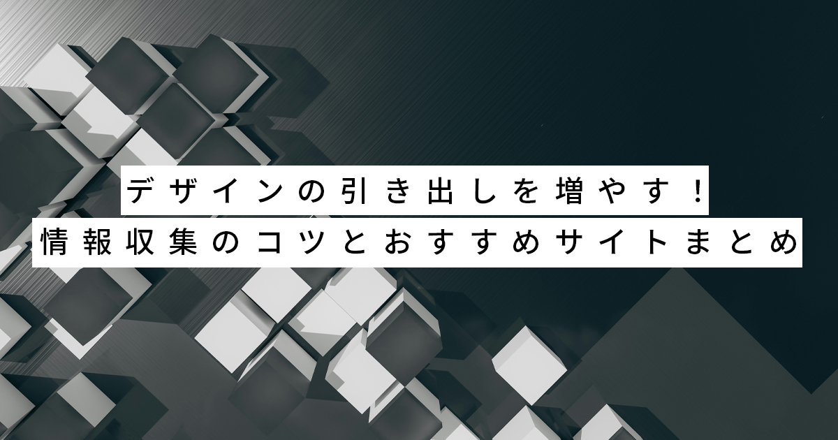 デザインの引き出しを増やす！情報収集のコツとおすすめサイトまとめ