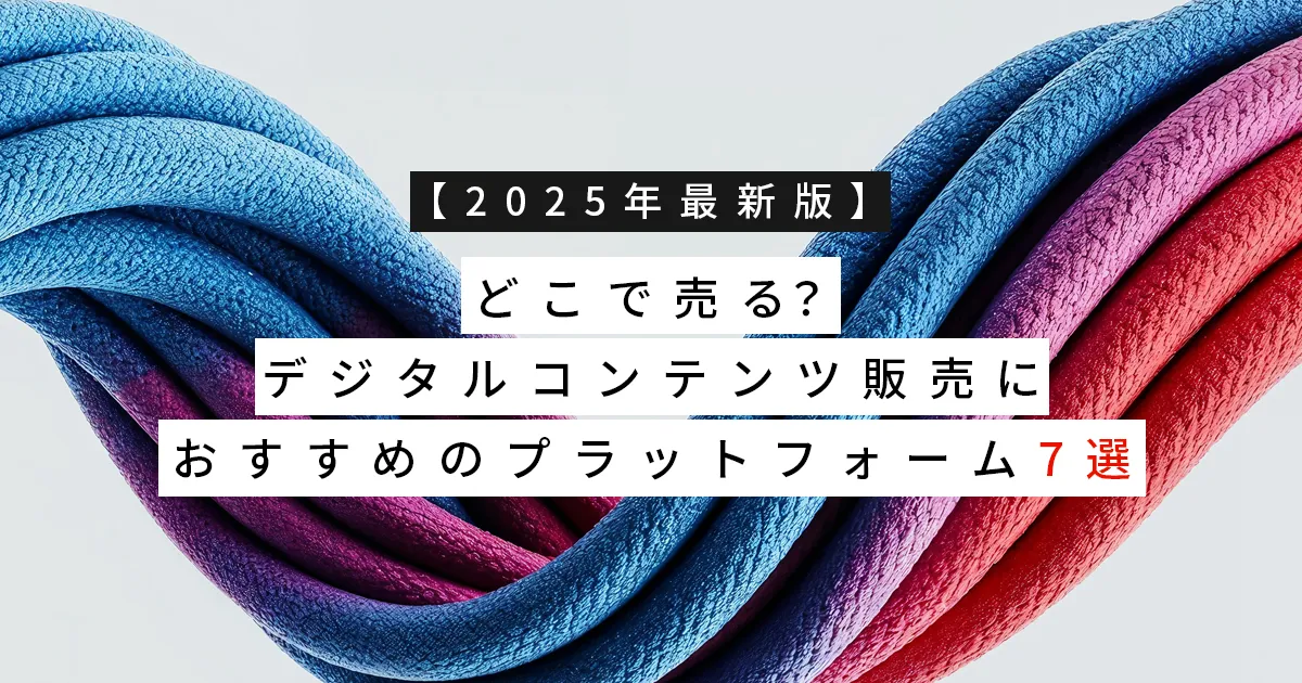 【2025年最新版】どこで売る？デジタルコンテンツ販売におすすめのプラットフォーム7選