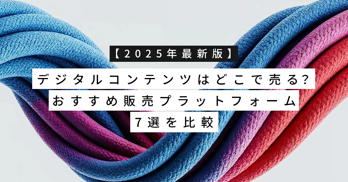 【2025年最新版】デジタルコンテンツはどこで売る？おすすめ販売プラットフォーム7選を比較