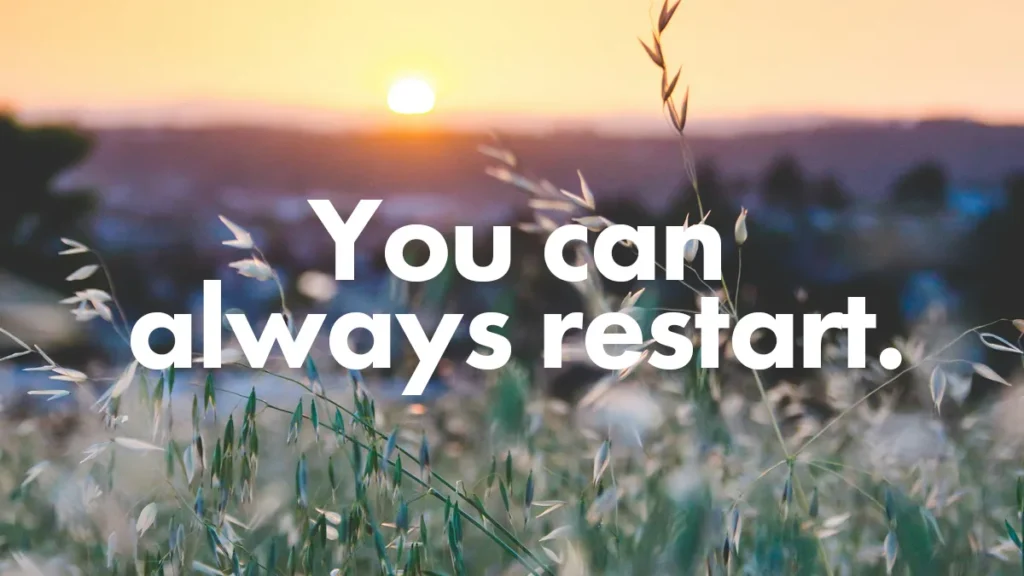 You can always restart.
